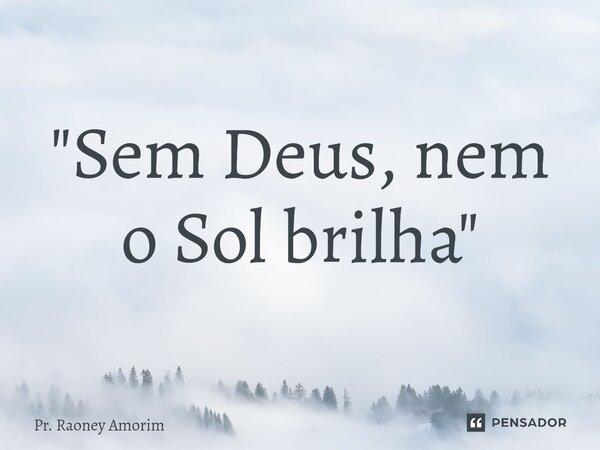 "⁠Sem Deus, nem o Sol brilha"... Frase de Pr. Raoney Amorim.