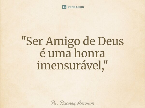 ⁠"Ser Amigo de Deus é uma honra imensurável, "... Frase de Pr. Raoney Amorim.