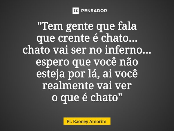 ⁠"Tem gente que fala quecrente é chato... chato vai ser no inferno... espero que você não esteja por lá, ai você realmente vai ver o que é chato"... Frase de Pr. Raoney Amorim.