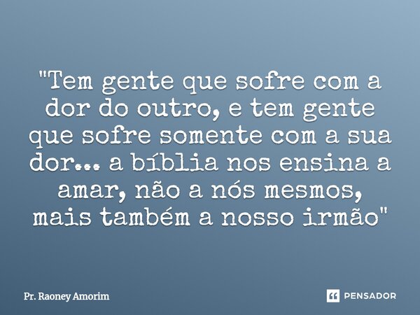 ⁠"Tem gente que sofre com a dor do outro, e tem gente que sofre somente com a sua dor... a bíblia nos ensina a amar, não a nós mesmos, mais também a nosso ... Frase de Pr. Raoney Amorim.