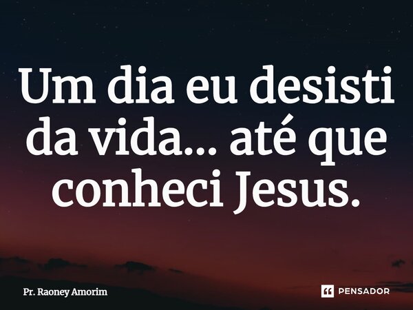⁠Um dia eu desisti da vida... até que conheci Jesus.... Frase de Pr. Raoney Amorim.