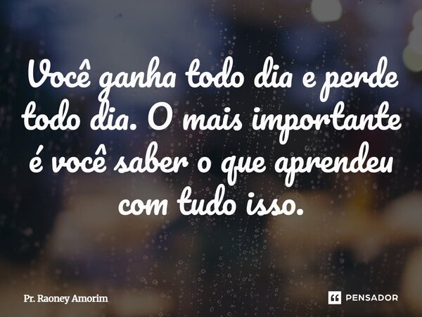 ⁠Você ganha todo dia e perde todo dia. O mais importante é você saber o que aprendeu com tudo isso.... Frase de Pr. Raoney Amorim.