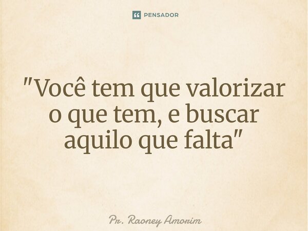 ⁠"Você tem que valorizar o que tem, e buscar aquilo que falta"... Frase de Pr. Raoney Amorim.