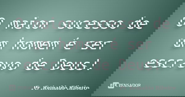 O maior sucesso de um homem é ser escravo de Deus!... Frase de Pr. Reinaldo Ribeiro.