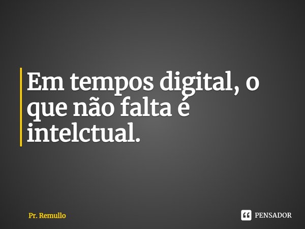 ⁠Em tempos digital, o que não falta é intelectual.... Frase de Pr. Remullo.