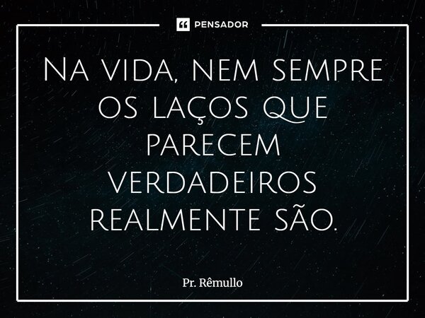 ⁠Na vida, nem sempre os laços que parecem verdadeiros realmente são.... Frase de Pr. Remullo.