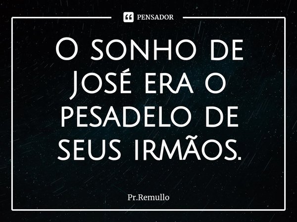 ⁠O sonho de José era o pesadelo de seus irmãos.... Frase de Pr.Remullo.
