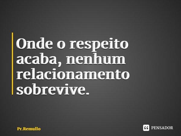 ⁠Onde o respeito acaba, nenhum relacionamento sobrevive.... Frase de Pr.Remullo.