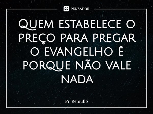 ⁠⁠Quem estabelece o preço para pregar o evangelho é porque não vale nada... Frase de Pr. Remullo.