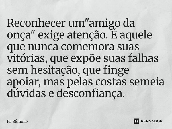 ⁠Reconhecer um "amigo da onça" exige atenção. É aquele que nunca comemora suas vitórias, que expõe suas falhas sem hesitação, que finge apoiar, mas pe... Frase de Pr. Remullo.