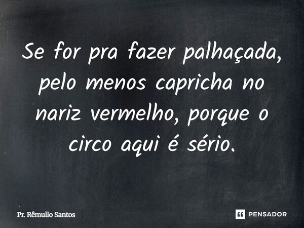 ⁠Se for pra fazer palhaçada, pelo menos capricha no nariz vermelho, porque o circo aqui é sério.... Frase de Pr. Rêmullo Santos.