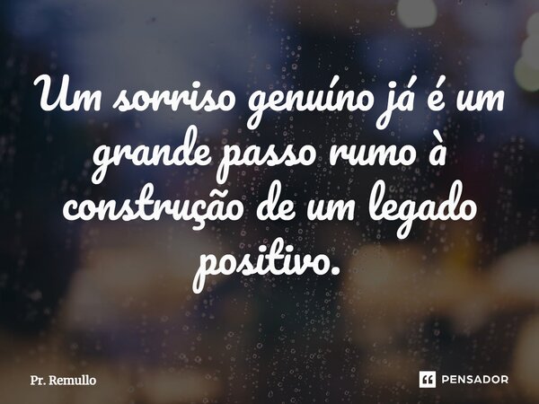 ⁠Um sorriso genuíno já é um grande passo rumo à construção de um legado positivo.... Frase de Pr. Remullo.