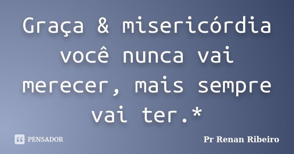 Graça & misericórdia você nunca vai merecer, mais sempre vai ter.*... Frase de Pr Renan Ribeiro.