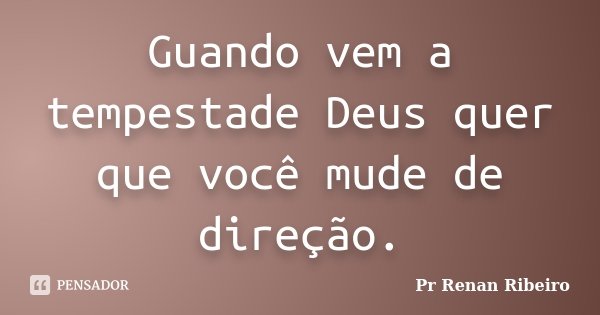 Guando vem a tempestade Deus quer que você mude de direção.... Frase de Pr Renan Ribeiro.