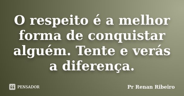 O respeito é a melhor forma de conquistar alguém. Tente e verás a diferença.... Frase de Pr Renan Ribeiro.