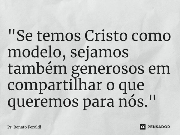 "⁠Se temos Cristo como modelo, sejamos também generosos em compartilhar o que queremos para nós."... Frase de Pr. Renato Feroldi.