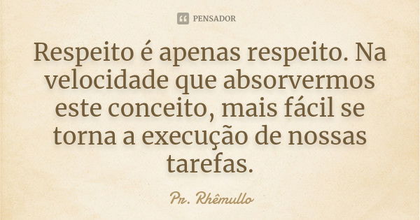 Respeito é apenas respeito. Na velocidade que absorvermos este conceito, mais fácil se torna a execução de nossas tarefas.... Frase de Pr. Rhemullo.