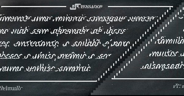 Somente uma minoria consegue vencer na vida sem depender de laços familiares, entretanto, a solidão é para muitos desses o único prêmio a ser alcançado numa vel... Frase de Pr.Rhemullo.