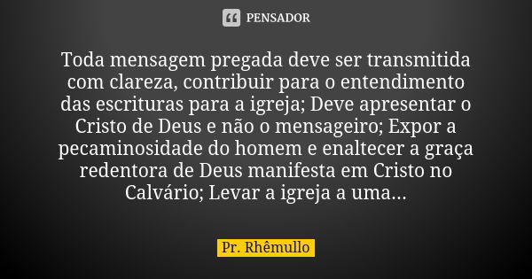 Toda mensagem pregada deve ser transmitida com clareza, contribuir para o entendimento das escrituras para a igreja; Deve apresentar o Cristo de Deus e não o me... Frase de Pr. Rhemullo.