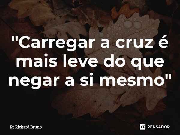 "Carregar a cruz⁠ é mais leve do que negar a si mesmo"... Frase de Pr Richard Bruno.