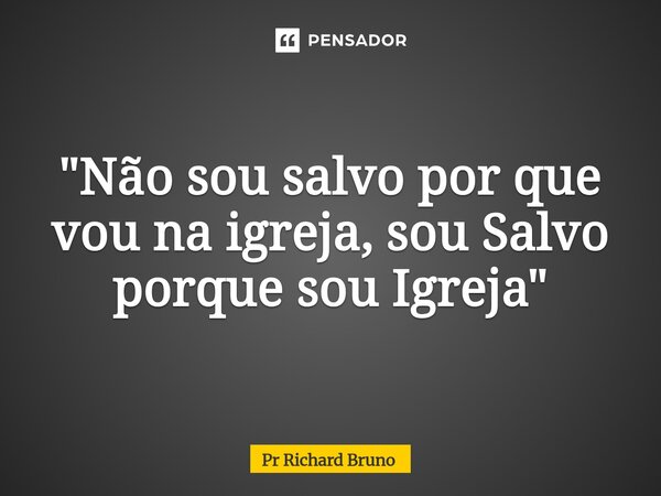 ⁠"Não sou salvo por que vou na igreja, sou Salvo porque sou Igreja"... Frase de Pr Richard Bruno.