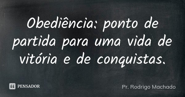 Obediência: ponto de partida para uma vida de vitória e de conquistas.... Frase de Pr. Rodrigo Machado.