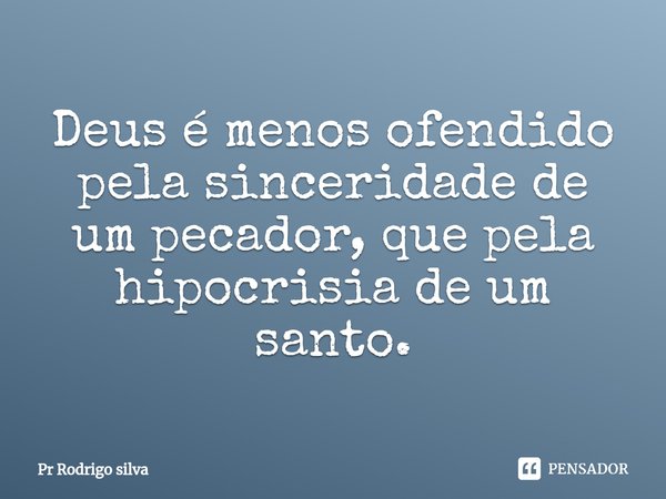 ⁠Deus é menos ofendido pela sinceridade de um pecador, que pela hipocrisia de um santo.... Frase de Pr Rodrigo silva.