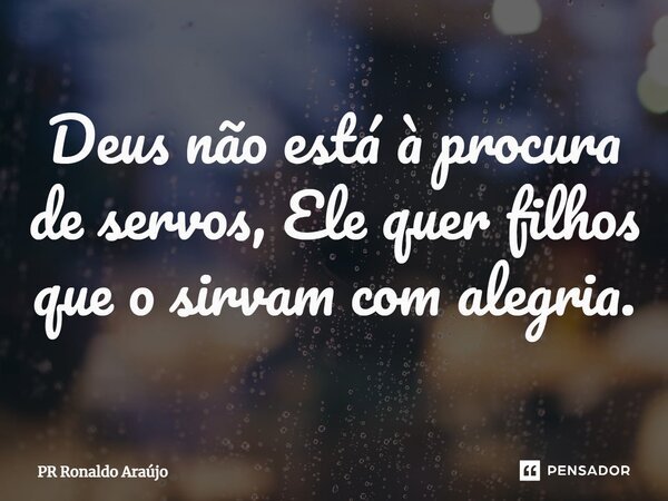 ⁠Deus não está à procura de servos, Ele quer filhos que o sirvam com alegria.... Frase de PR Ronaldo Araújo.