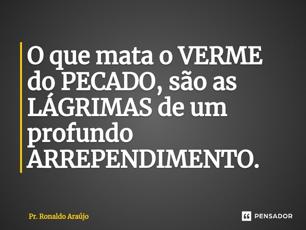 ⁠O que mata o VERME do PECADO, são as LÁGRIMAS de um profundo ARREPENDIMENTO.... Frase de Pr. Ronaldo Araújo.
