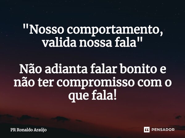 ⁠"Nosso comportamento, valida nossa fala" Não adianta falar bonito e não ter compromisso com o que fala!... Frase de PR Ronaldo Araújo.