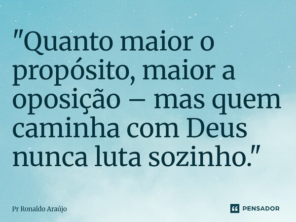 ⁠"Quanto maior o propósito, maior a oposição – mas quem caminha com Deus nunca luta sozinho."... Frase de PR Ronaldo Araújo.