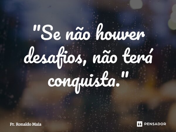 "⁠Se não houver desafios, não terá conquista."... Frase de Pr. Ronaldo Maia.