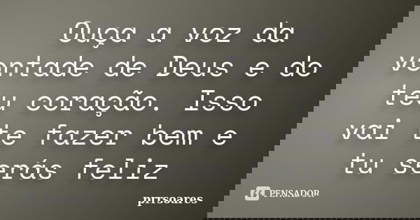 Ouça a voz da vontade de Deus e do teu coração. Isso vai te fazer bem e tu serás feliz... Frase de prrsoares.