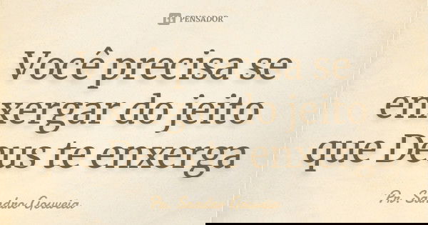 Você precisa se enxergar do jeito que Deus te enxerga... Frase de Pr. Sandro Gouveia.