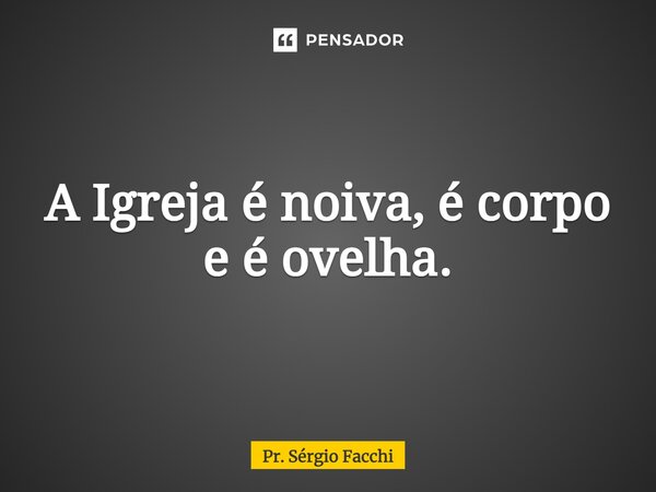 ⁠A Igreja é noiva, é corpo e é ovelha.... Frase de Pr. Sérgio Facchi.