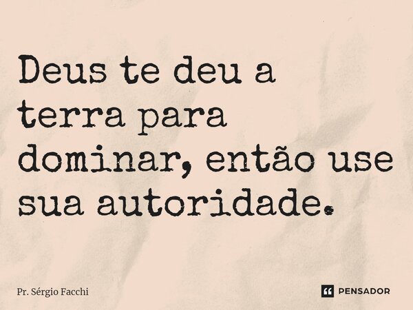 ⁠Deus te deu a terra para dominar, então use sua autoridade.... Frase de Pr. Sérgio Facchi.