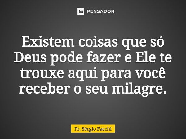 ⁠Existem coisas que só Deus pode fazer e Ele te trouxe aqui para você receber o seu milagre.... Frase de Pr. Sérgio Facchi.