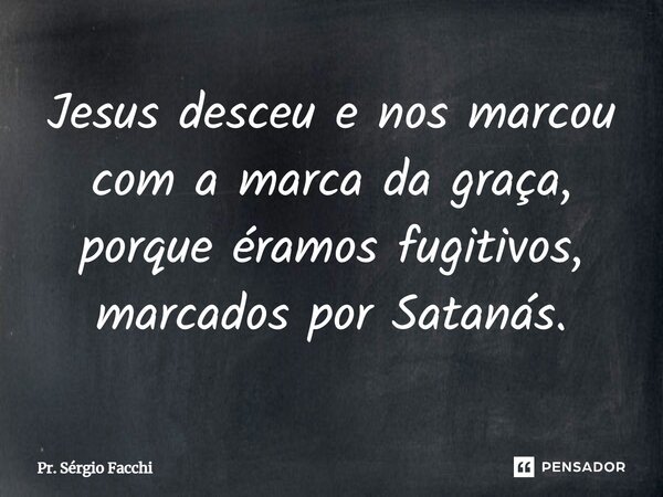 ⁠Jesus desceu e nos marcou com a marca da graça, porque éramos fugitivos, marcados por Satanás.... Frase de Pr. Sérgio Facchi.