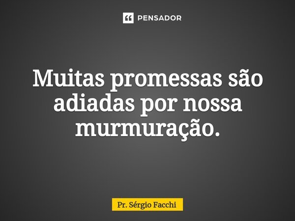 ⁠Muitas promessas são adiadas por nossa murmuração.... Frase de Pr. Sérgio Facchi.