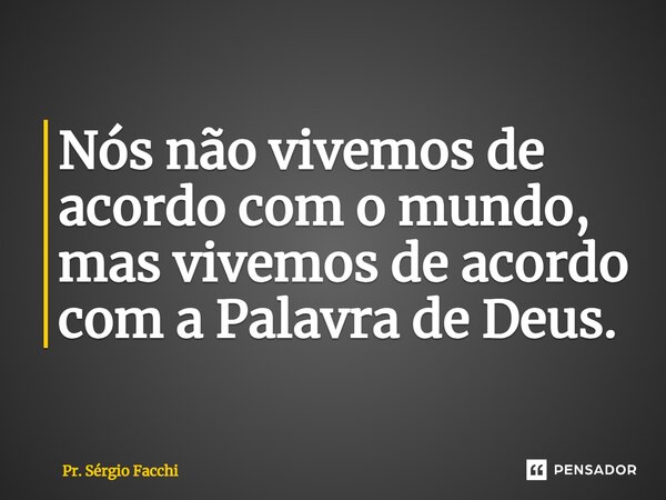 ⁠Nós não vivemos de acordo com o mundo, mas vivemos de acordo com a Palavra de Deus.... Frase de Pr. Sérgio Facchi.
