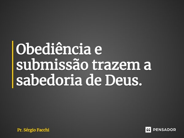 ⁠Obediência e submissão trazem a sabedoria de Deus.... Frase de Pr. Sérgio Facchi.