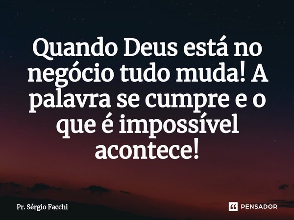 ⁠Quando Deus está no negócio tudo muda! A palavra se cumpre e o que é impossível acontece!... Frase de Pr. Sérgio Facchi.