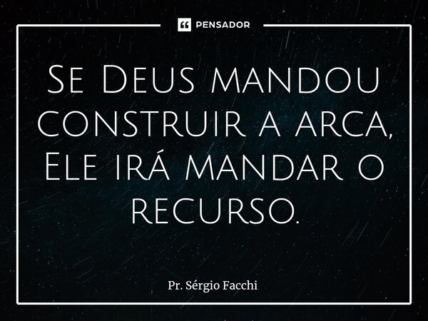 ⁠Se Deus mandou construir a arca, Ele irá mandar o recurso.... Frase de Pr. Sérgio Facchi.