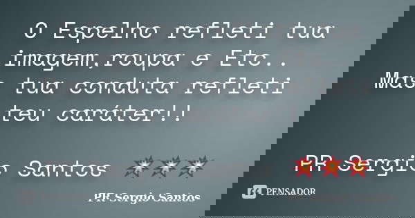 O Espelho refleti tua imagem,roupa e Etc.. Mas tua conduta refleti teu caráter!! PR Sergio Santos 💥💥💥... Frase de PR Sergio Santos.
