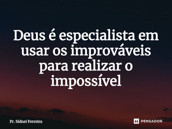 ⁠Deus é especialista em usar os improváveis para realizar o impossível... Frase de Pr. Sidnei Ferreira.