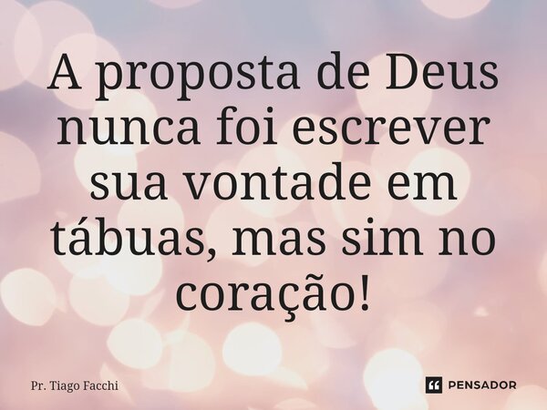 ⁠A proposta de Deus nunca foi escrever sua vontade em tábuas, mas sim no coração!... Frase de Pr. Tiago Facchi.