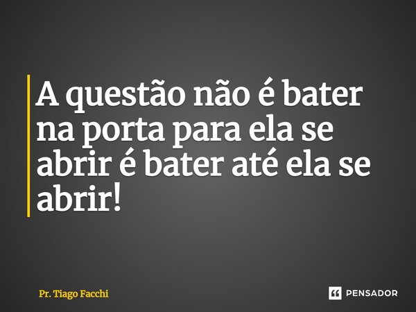 ⁠A questão não é bater na porta para ela se abrir é bater até ela se abrir!... Frase de Pr. Tiago Facchi.