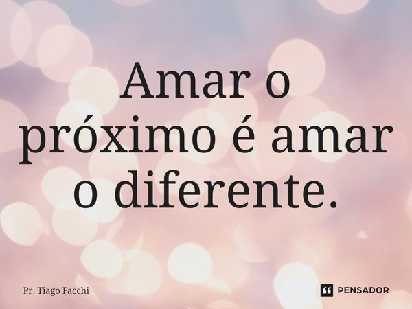 ⁠Amar o próximo é amar o diferente.... Frase de Pr. Tiago Facchi.