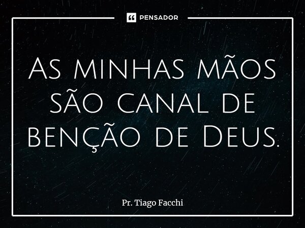 ⁠As minhas mãos são canal de benção de Deus.... Frase de Pr. Tiago Facchi.