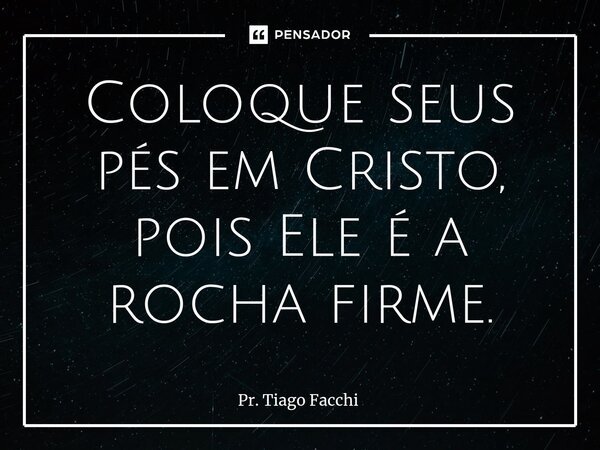 ⁠Coloque seus pés em Cristo, pois Ele é a rocha firme.... Frase de Pr. Tiago Facchi.